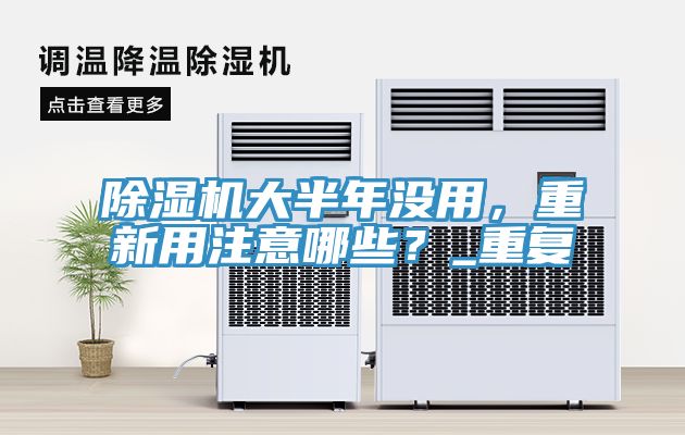 除濕機大半年沒(méi)用，重新用注意哪些？_重復
