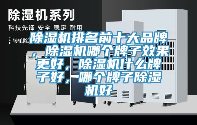 除濕機排名前十大品牌，除濕機哪個(gè)牌子效果更好，除濕機什么牌子好，哪個(gè)牌子除濕機好