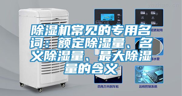 除濕機常見(jiàn)的專(zhuān)用名詞：額定除濕量、名義除濕量、最大除濕量的含義