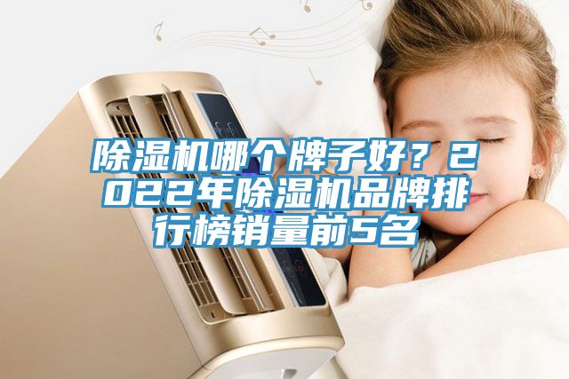 除濕機哪個(gè)牌子好？2022年除濕機品牌排行榜銷(xiāo)量前5名