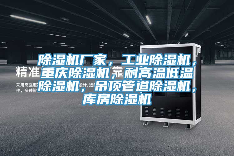 除濕機廠(chǎng)家，工業(yè)除濕機，重慶除濕機，耐高溫低溫除濕機，吊頂管道除濕機，庫房除濕機