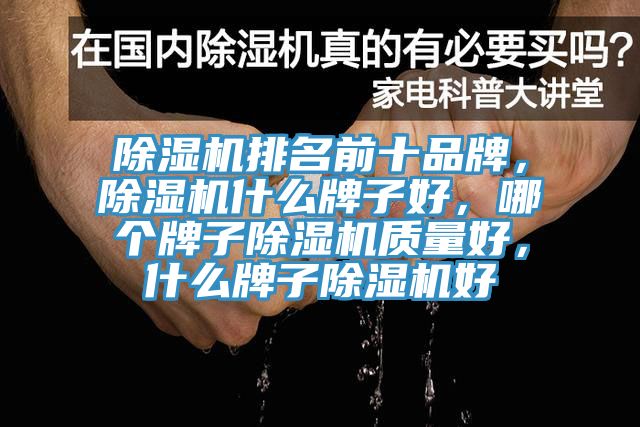 除濕機排名前十品牌，除濕機什么牌子好，哪個(gè)牌子除濕機質(zhì)量好，什么牌子除濕機好
