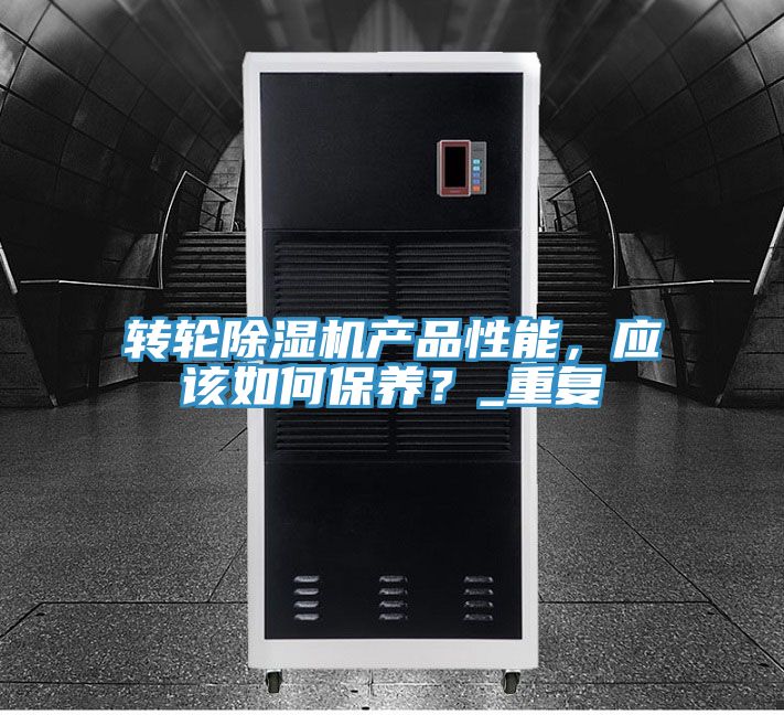 轉輪除濕機產(chǎn)品性能，應該如何保養？_重復