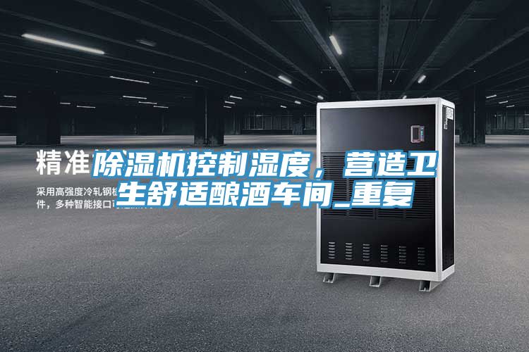 除濕機控制濕度，營(yíng)造衛生舒適釀酒車(chē)間_重復