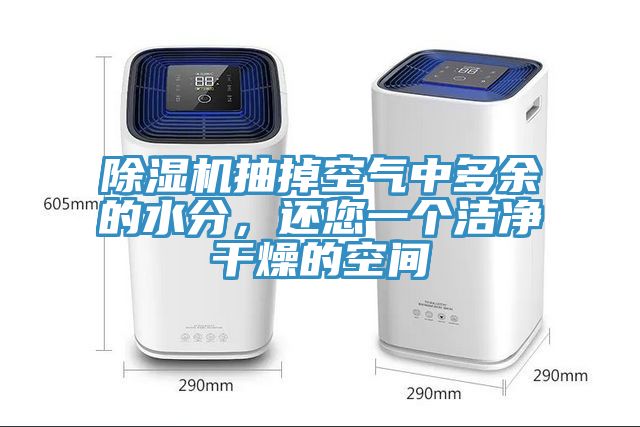 除濕機抽掉空氣中多余的水分，還您一個(gè)潔凈干燥的空間
