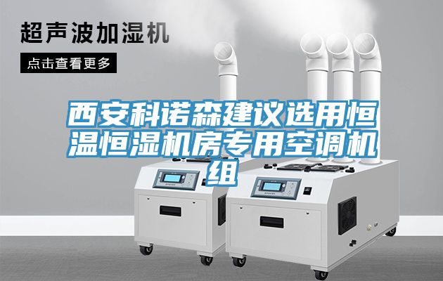 西安科諾森建議選用恒溫恒濕機房專(zhuān)用空調機組