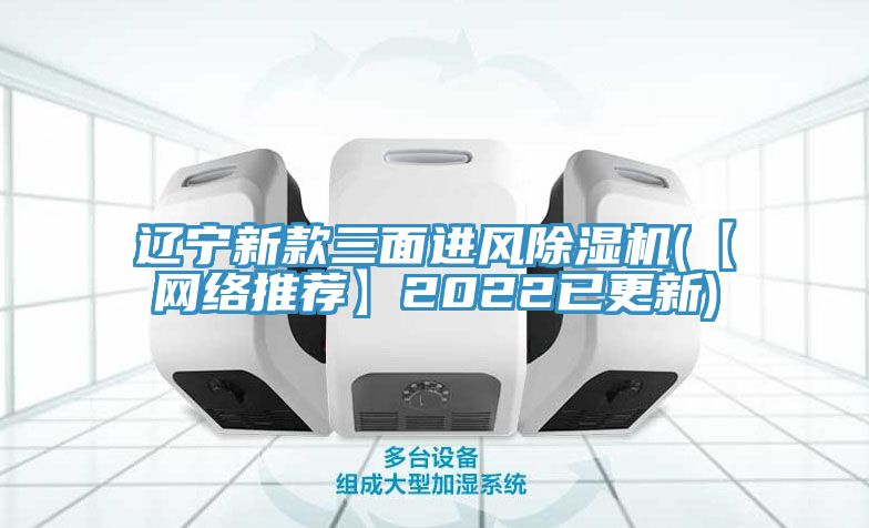 遼寧新款三面進(jìn)風(fēng)除濕機(【網(wǎng)絡(luò )推薦】2022已更新)