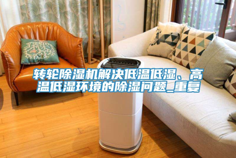 轉輪除濕機解決低溫低濕、高溫低濕環(huán)境的除濕問(wèn)題_重復