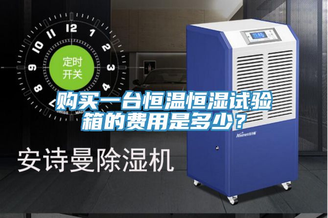 購買(mǎi)一臺恒溫恒濕試驗箱的費用是多少？