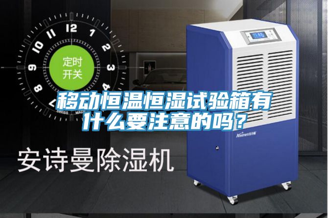移動(dòng)恒溫恒濕試驗箱有什么要注意的嗎？