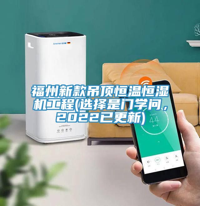 福州新款吊頂恒溫恒濕機工程(選擇是門(mén)學(xué)問(wèn)，2022已更新)