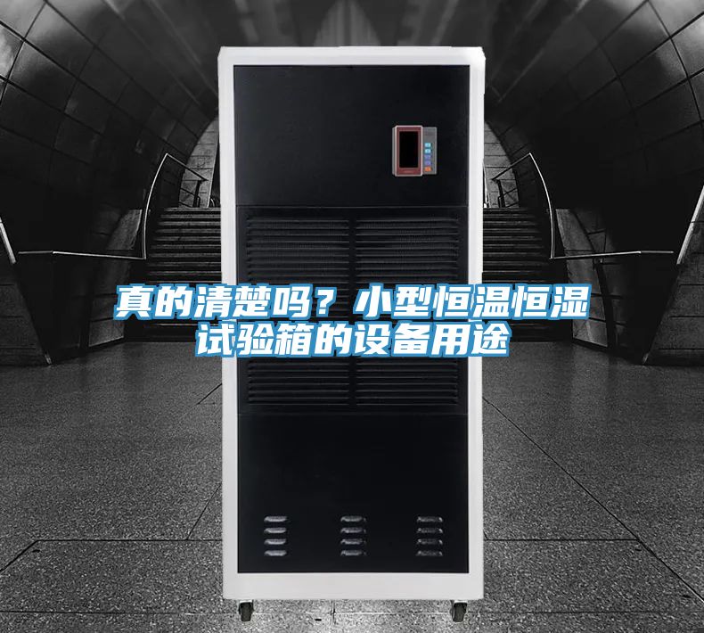 真的清楚嗎？小型恒溫恒濕試驗箱的設備用途
