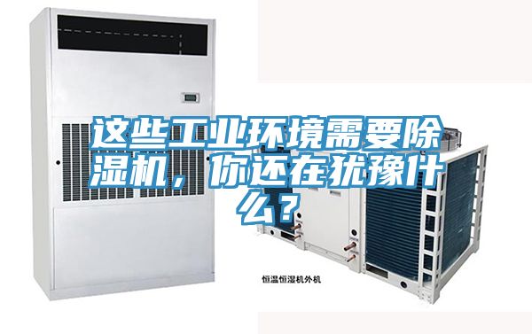 這些工業(yè)環(huán)境需要除濕機，你還在猶豫什么？