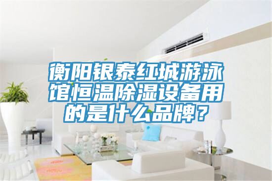 衡陽(yáng)銀泰紅城游泳館恒溫除濕設備用的是什么品牌？