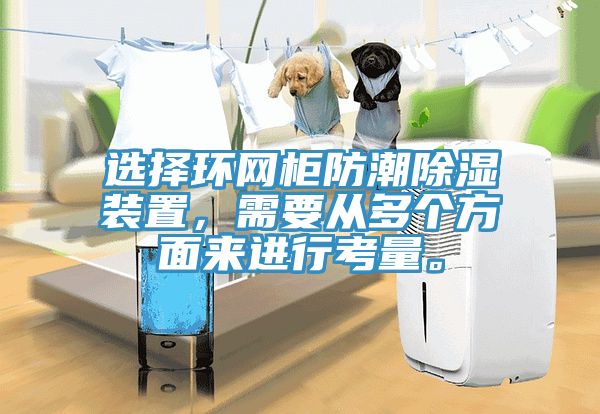 選擇環(huán)網(wǎng)柜防潮除濕裝置，需要從多個(gè)方面來(lái)進(jìn)行考量。