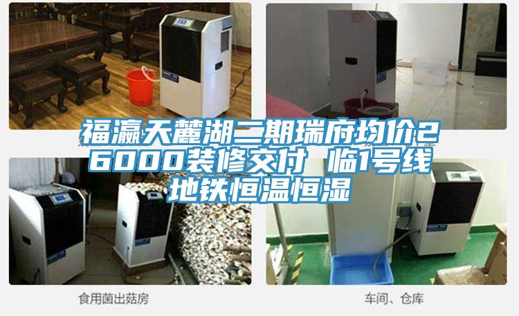 福瀛天麓湖二期瑞府均價(jià)26000裝修交付 臨1號線(xiàn)地鐵恒溫恒濕