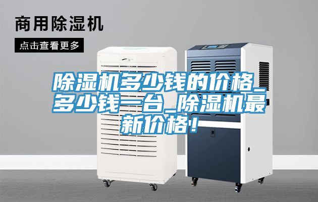 除濕機多少錢(qián)的價(jià)格_多少錢(qián)一臺_除濕機最新價(jià)格！