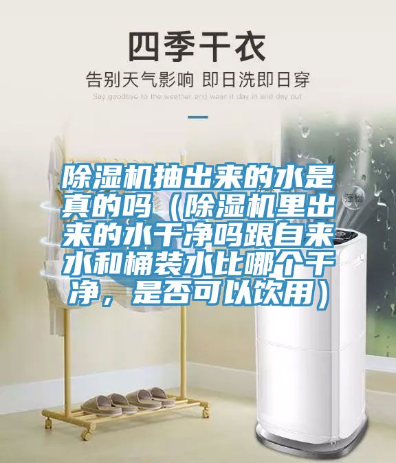 除濕機抽出來(lái)的水是真的嗎（除濕機里出來(lái)的水干凈嗎跟自來(lái)水和桶裝水比哪個(gè)干凈，是否可以飲用）