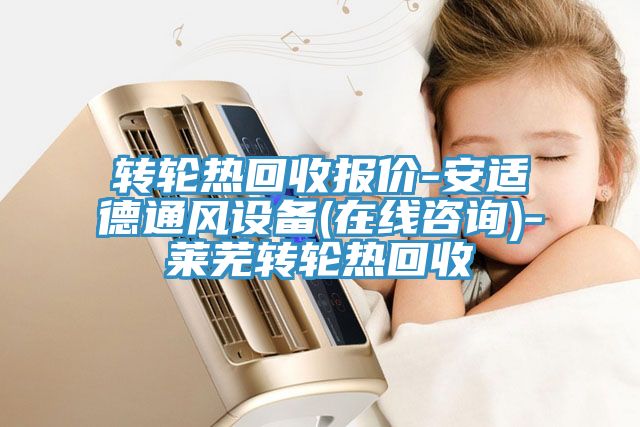 轉輪熱回收報價(jià)-安適德通風(fēng)設備(在線(xiàn)咨詢(xún))-萊蕪轉輪熱回收