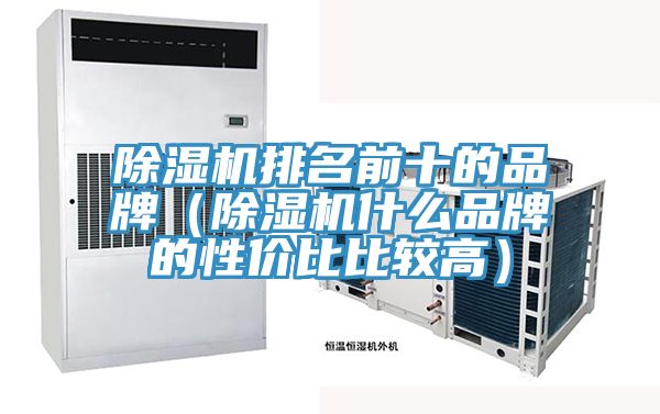 除濕機排名前十的品牌（除濕機什么品牌的性?xún)r(jià)比比較高）