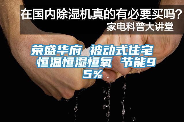 榮盛華府 被動(dòng)式住宅 恒溫恒濕恒氧 節能95%