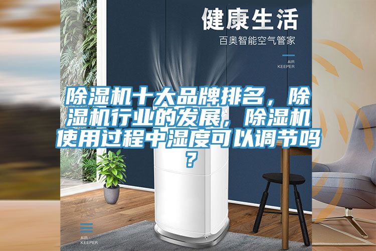除濕機十大品牌排名，除濕機行業(yè)的發(fā)展，除濕機使用過(guò)程中濕度可以調節嗎？