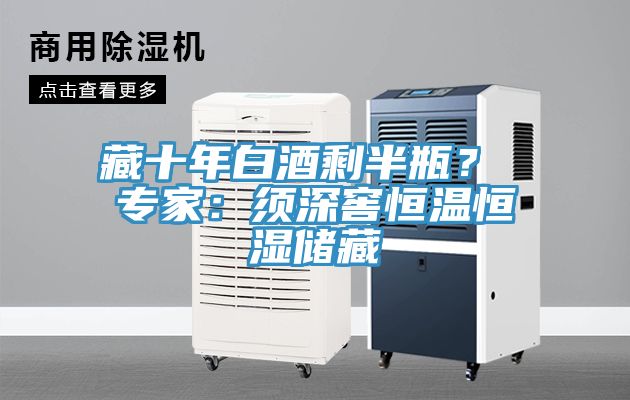 藏十年白酒剩半瓶？ 專(zhuān)家：須深窖恒溫恒濕儲藏