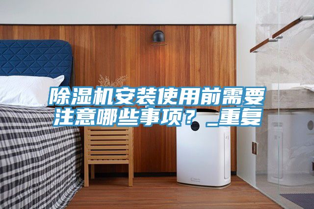 除濕機安裝使用前需要注意哪些事項？_重復
