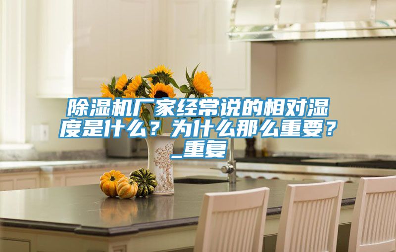 除濕機廠(chǎng)家經(jīng)常說(shuō)的相對濕度是什么？為什么那么重要？_重復