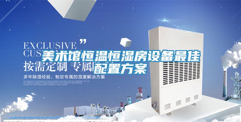 美術(shù)館恒溫恒濕房設備最佳配置方案