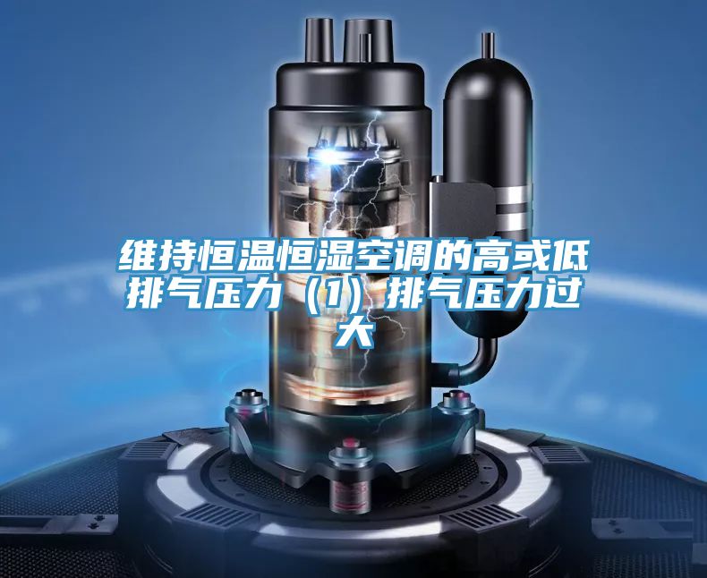 維持恒溫恒濕空調的高或低排氣壓力（1）排氣壓力過(guò)大