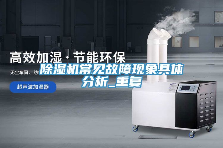 除濕機常見(jiàn)故障現象具體分析_重復