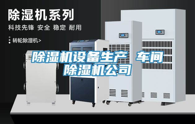 除濕機設備生產(chǎn) 車(chē)間除濕機公司