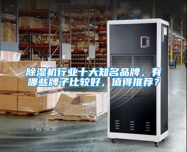 除濕機行業(yè)十大知名品牌，有哪些牌子比較好，值得推薦？