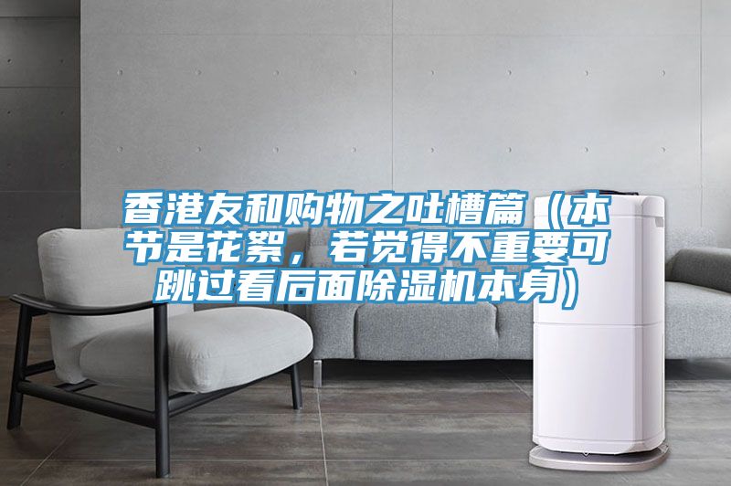 香港友和購物之吐槽篇（本節是花絮，若覺(jué)得不重要可跳過(guò)看后面除濕機本身）