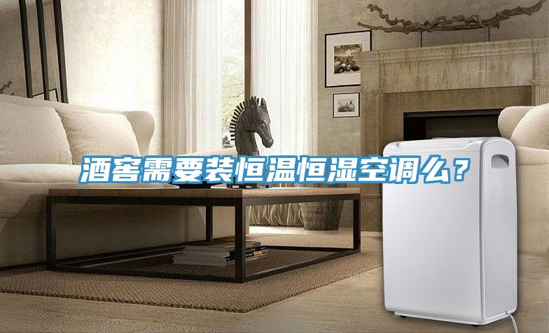 酒窖需要裝恒溫恒濕空調么？