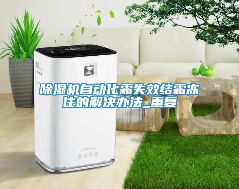 除濕機自動(dòng)化霜失效結霜凍住的解決辦法_重復