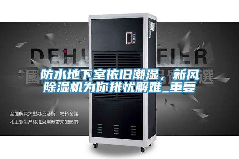 防水地下室依舊潮濕，新風(fēng)除濕機為你排憂(yōu)解難_重復