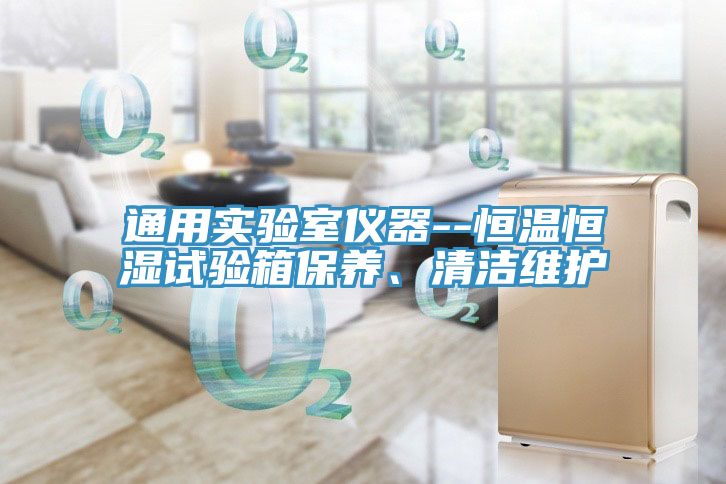 通用實(shí)驗室儀器--恒溫恒濕試驗箱保養、清潔維護