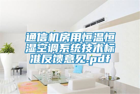 通信機房用恒溫恒濕空調系統技術(shù)標準反饋意見(jiàn).pdf
