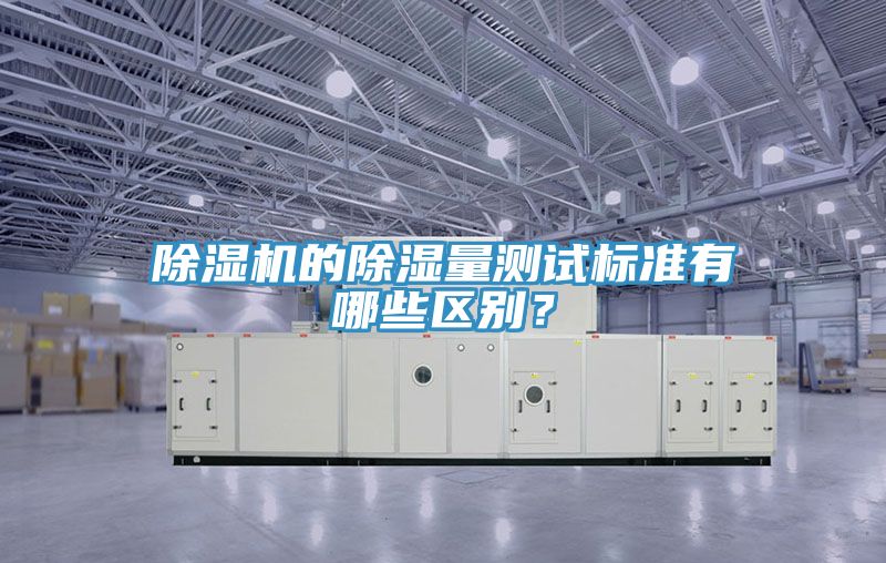 除濕機的除濕量測試標準有哪些區別？