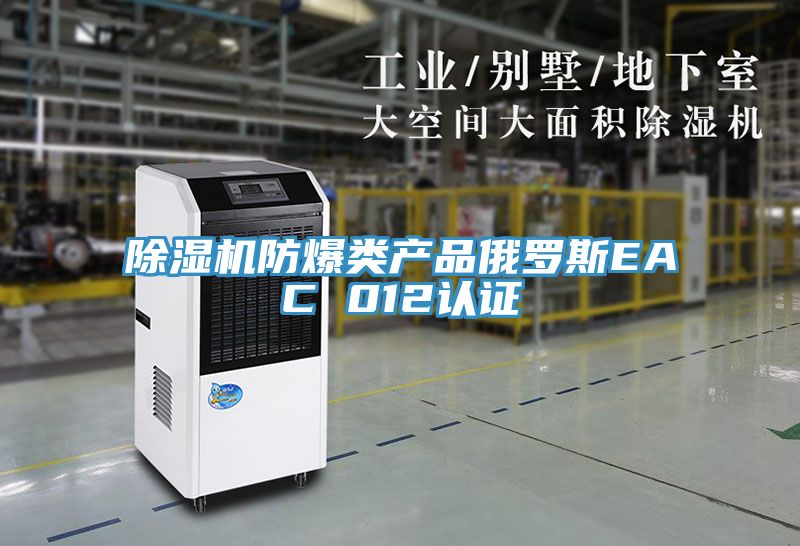 除濕機防爆類(lèi)產(chǎn)品俄羅斯EAC 012認證