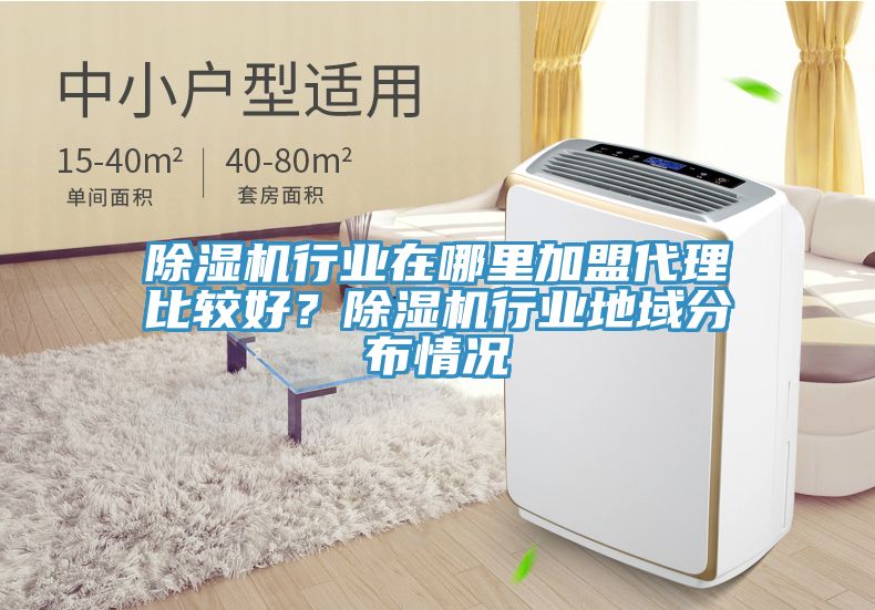 除濕機行業(yè)在哪里加盟代理比較好？除濕機行業(yè)地域分布情況