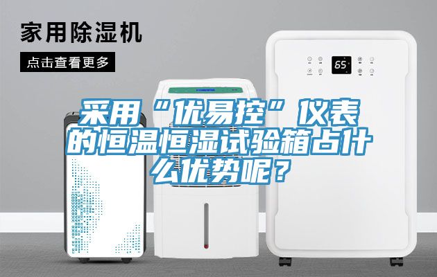 采用“優(yōu)易控”儀表的恒溫恒濕試驗箱占什么優(yōu)勢呢？