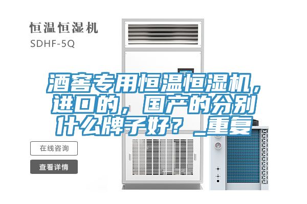 酒窖專(zhuān)用恒溫恒濕機，進(jìn)口的，國產(chǎn)的分別什么牌子好？_重復