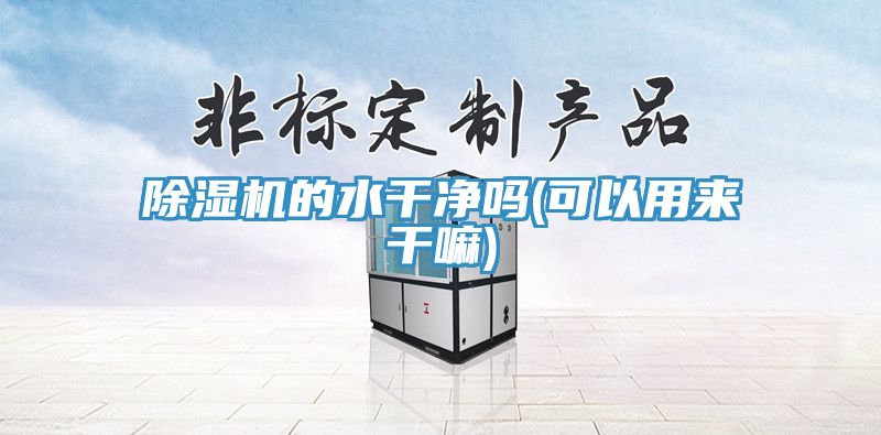 除濕機的水干凈嗎(可以用來(lái)干嘛)