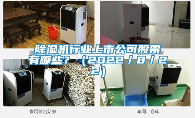 除濕機行業(yè)上市公司股票有哪些？（2022／8／22）