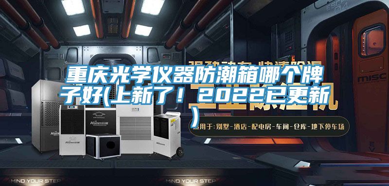 重慶光學(xué)儀器防潮箱哪個(gè)牌子好(上新了！2022已更新)