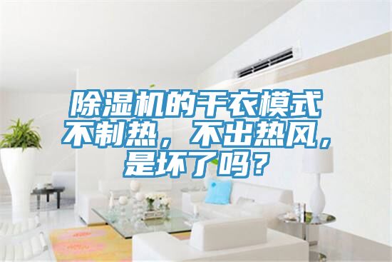 除濕機的干衣模式不制熱，不出熱風(fēng)，是壞了嗎？