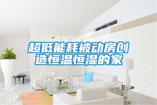 超低能耗被動(dòng)房創(chuàng  )造恒溫恒濕的家